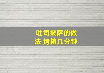 吐司披萨的做法 烤箱几分钟